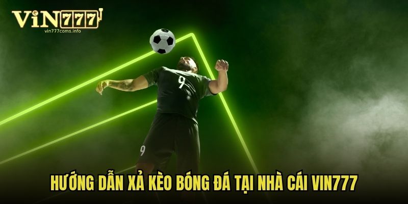 Hướng dẫn xả kèo tại nhà cái Vin777