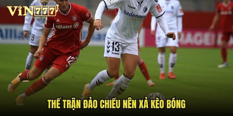 Thế trận đảo chiều nên xả